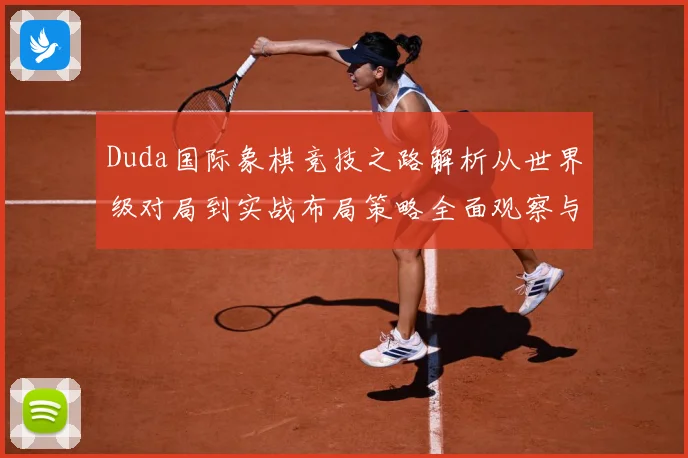 Duda国际象棋竞技之路解析从世界级对局到实战布局策略全面观察与研究