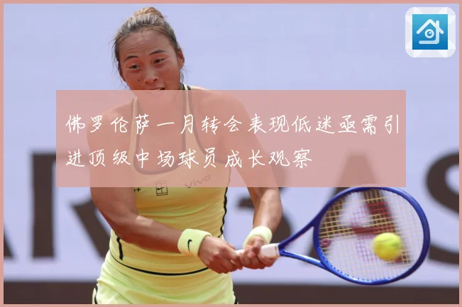 佛罗伦萨一月转会表现低迷亟需引进顶级中场球员成长观察