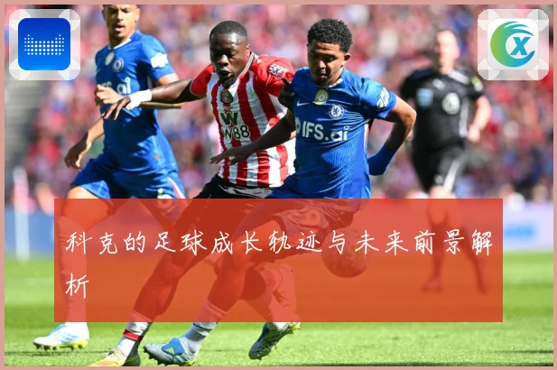 科克的足球成长轨迹与未来前景解析