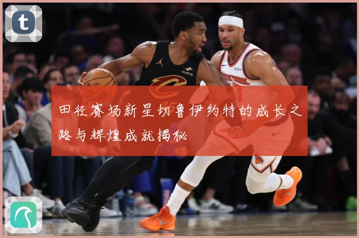 田径赛场新星切鲁伊约特的成长之路与辉煌成就揭秘