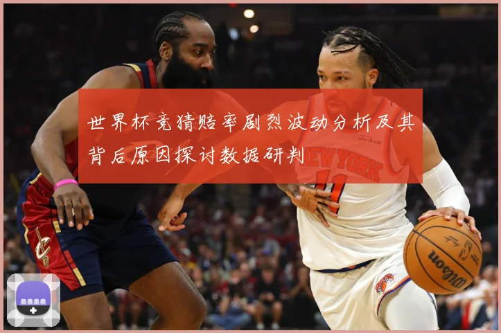 世界杯竞猜赔率剧烈波动分析及其背后原因探讨数据研判