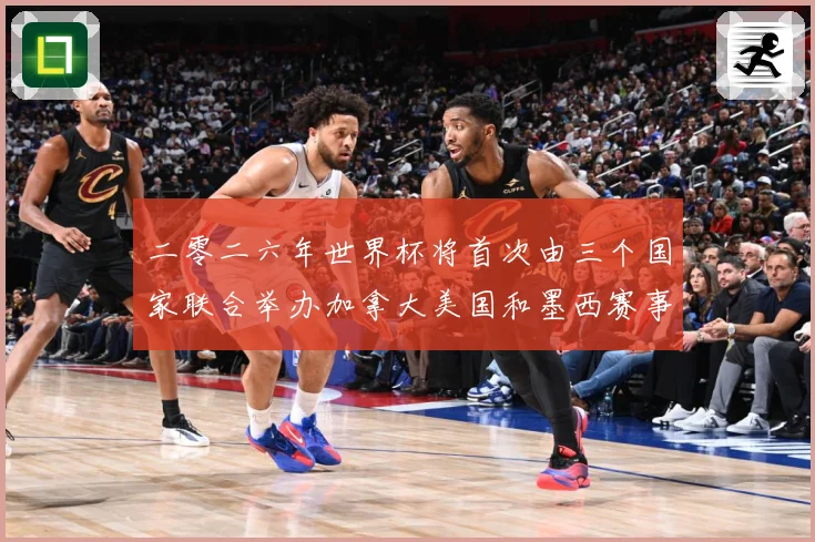 二零二六年世界杯将首次由三个国家联合举办加拿大美国和墨西赛事前瞻
