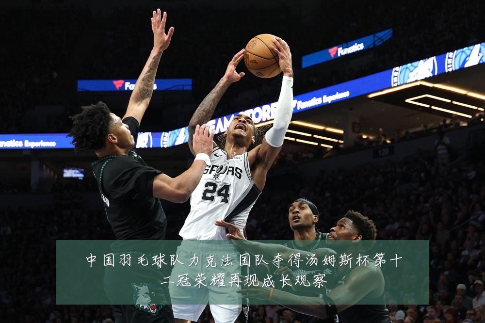 中国羽毛球队力克法国队夺得汤姆斯杯第十二冠荣耀再现成长观察