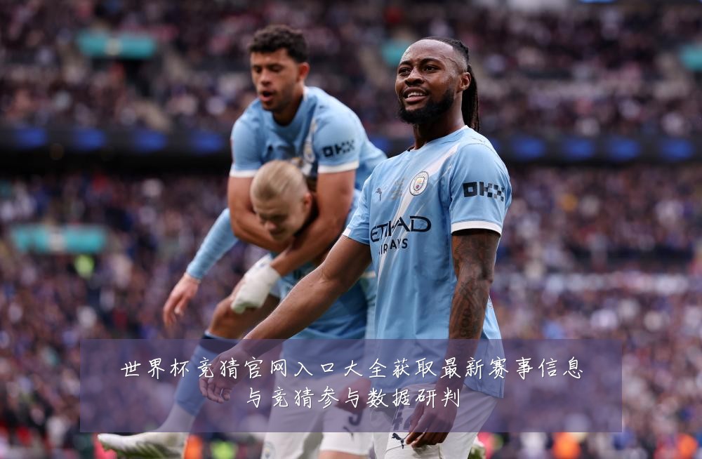世界杯竞猜官网入口大全获取最新赛事信息与竞猜参与数据研判