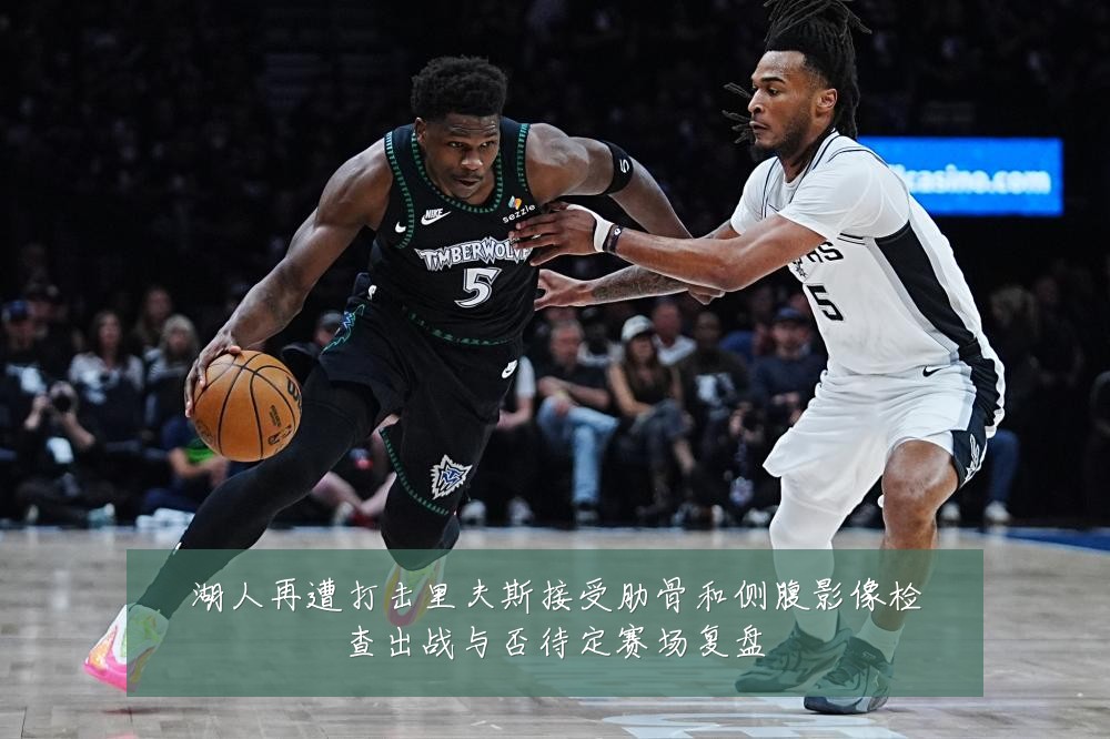 湖人再遭打击里夫斯接受肋骨和侧腹影像检查出战与否待定赛场复盘